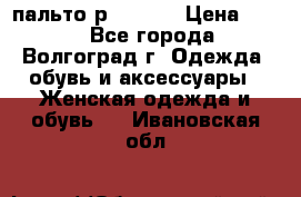 пальто р. 48-50 › Цена ­ 800 - Все города, Волгоград г. Одежда, обувь и аксессуары » Женская одежда и обувь   . Ивановская обл.